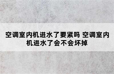 空调室内机进水了要紧吗 空调室内机进水了会不会坏掉